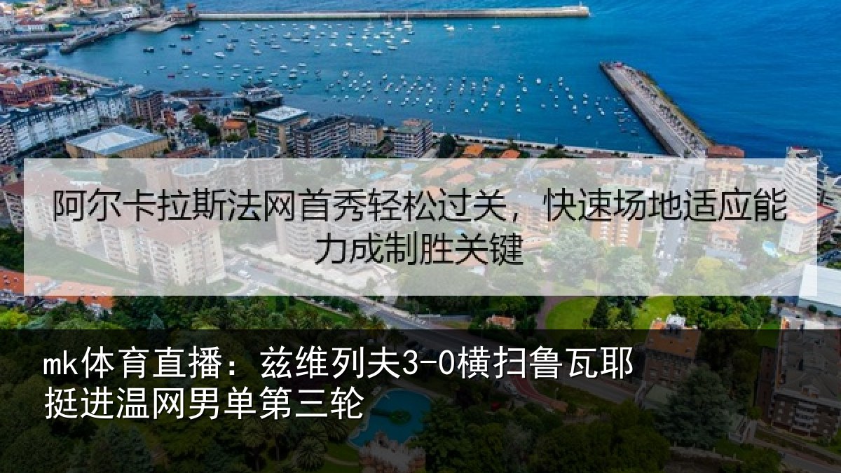 mk体育直播:兹维列夫3-0横扫鲁瓦相关情况三轮