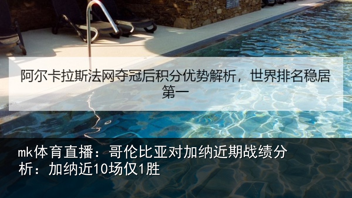 mk体育直播:哥伦比亚对加纳近期战绩分析:加纳近10场仅1胜