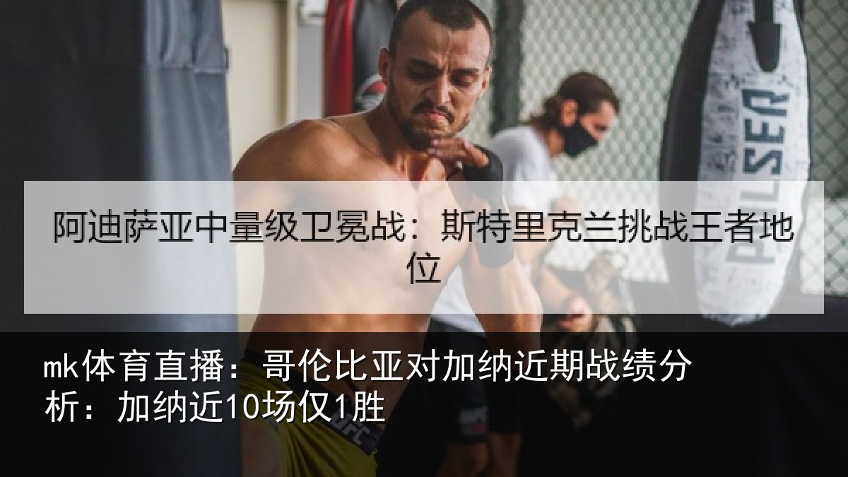 mk体育直播：哥伦比亚对加纳近期战绩分析：加纳近10场仅1胜