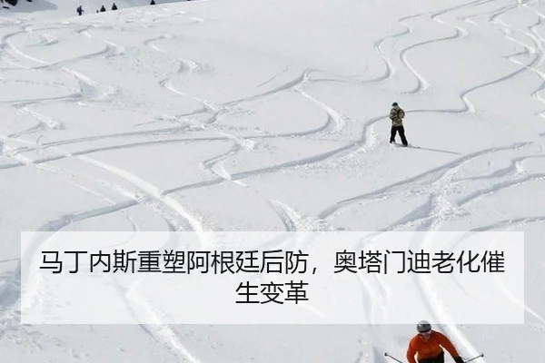 马丁内斯重塑阿根廷后防，奥塔门迪老化催生变革