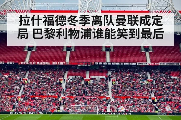 拉什福德冬季离队曼联成定局 巴黎利物浦谁能笑到最后