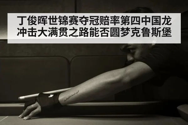 丁俊晖世锦赛夺冠赔率第四中国龙冲击大满贯之路能否圆梦克鲁斯堡