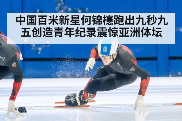 中国百米新星何锦櫶跑出九秒九五创造青年纪录震惊亚洲体坛
