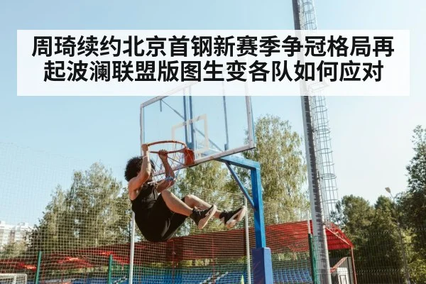 周琦续约北京首钢新赛季争冠格局再起波澜联盟版图生变各队如何应对